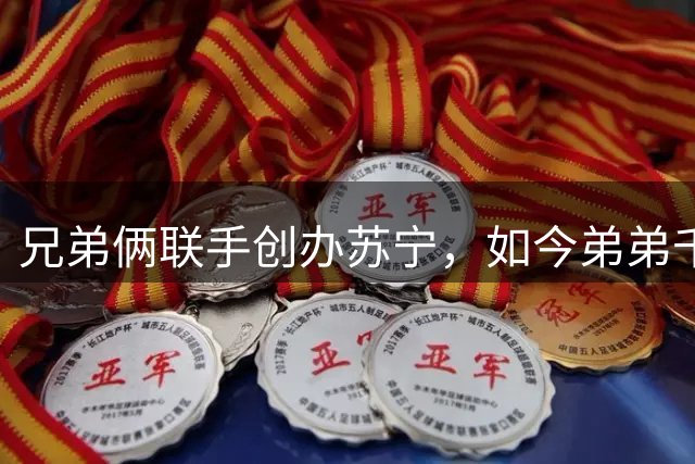 兄弟俩联手创办苏宁，如今弟弟千亿资产清零，哥哥却走上另一条路