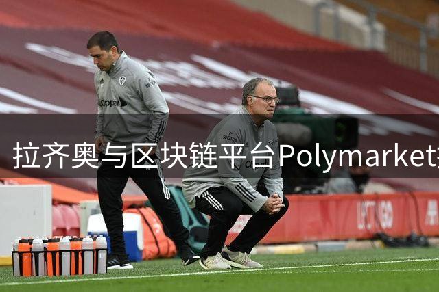 拉齐奥与区块链平台Polymarket提前终止赞助协议