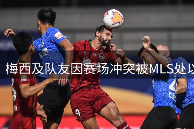 梅西及队友因赛场冲突被MLS处以罚款