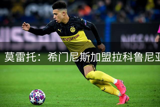 莫雷托：希门尼斯加盟拉科鲁尼亚的转会已达成口头协议