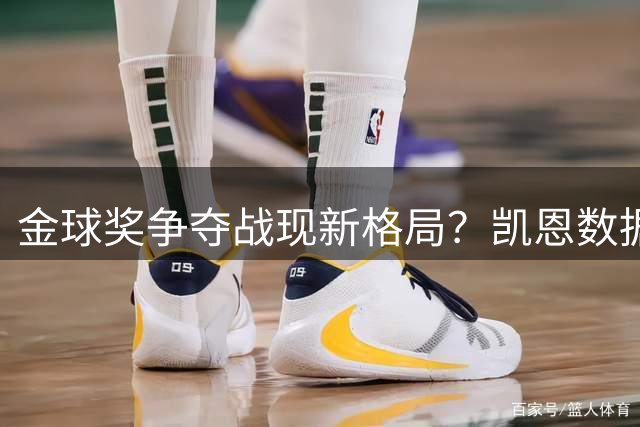 金球奖争夺战现新格局？凯恩数据与荣誉双丰收成最大热门